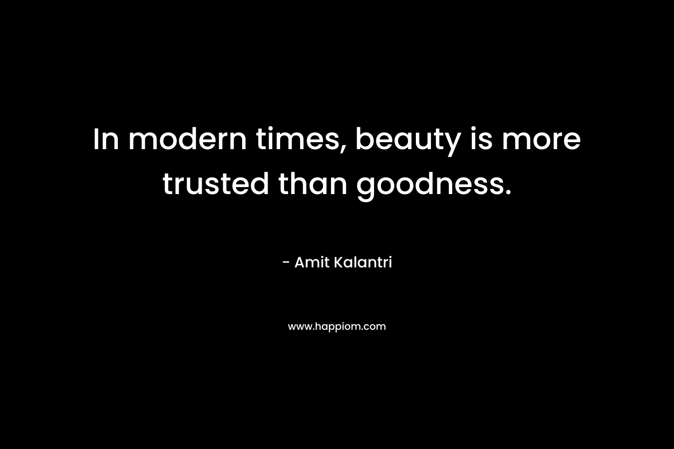 In modern times, beauty is more trusted than goodness.