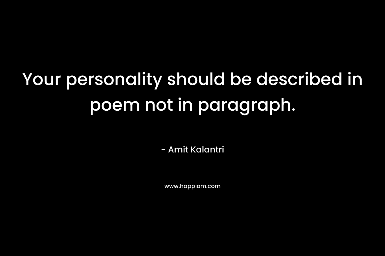 Your personality should be described in poem not in paragraph. – Amit Kalantri