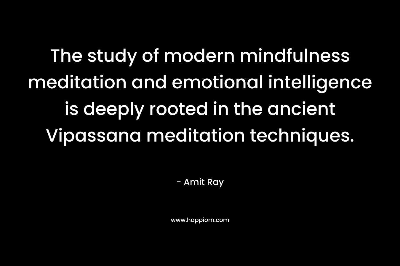 The study of modern mindfulness meditation and emotional intelligence is deeply rooted in the ancient Vipassana meditation techniques. – Amit Ray