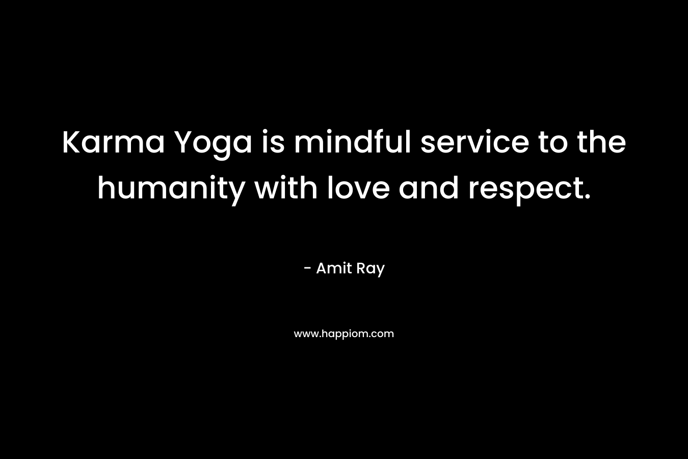 Karma Yoga is mindful service to the humanity with love and respect. – Amit Ray
