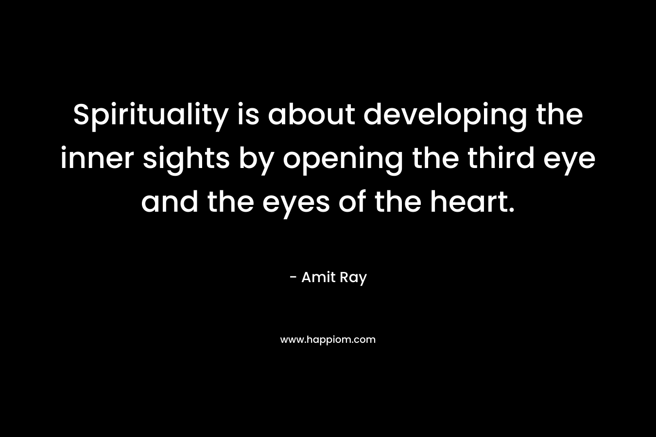 Spirituality is about developing the inner sights by opening the third eye and the eyes of the heart.
