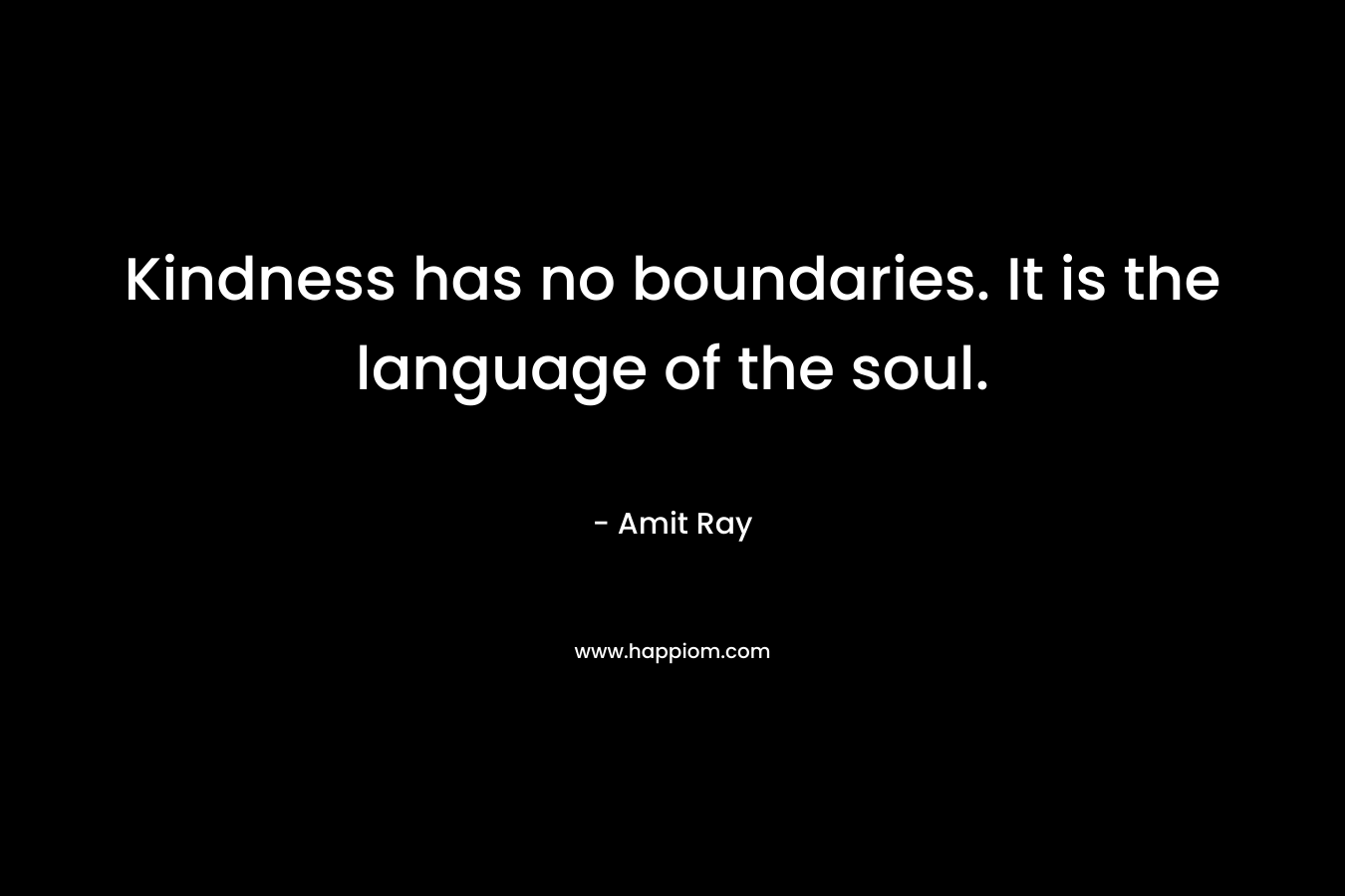Kindness has no boundaries. It is the language of the soul.