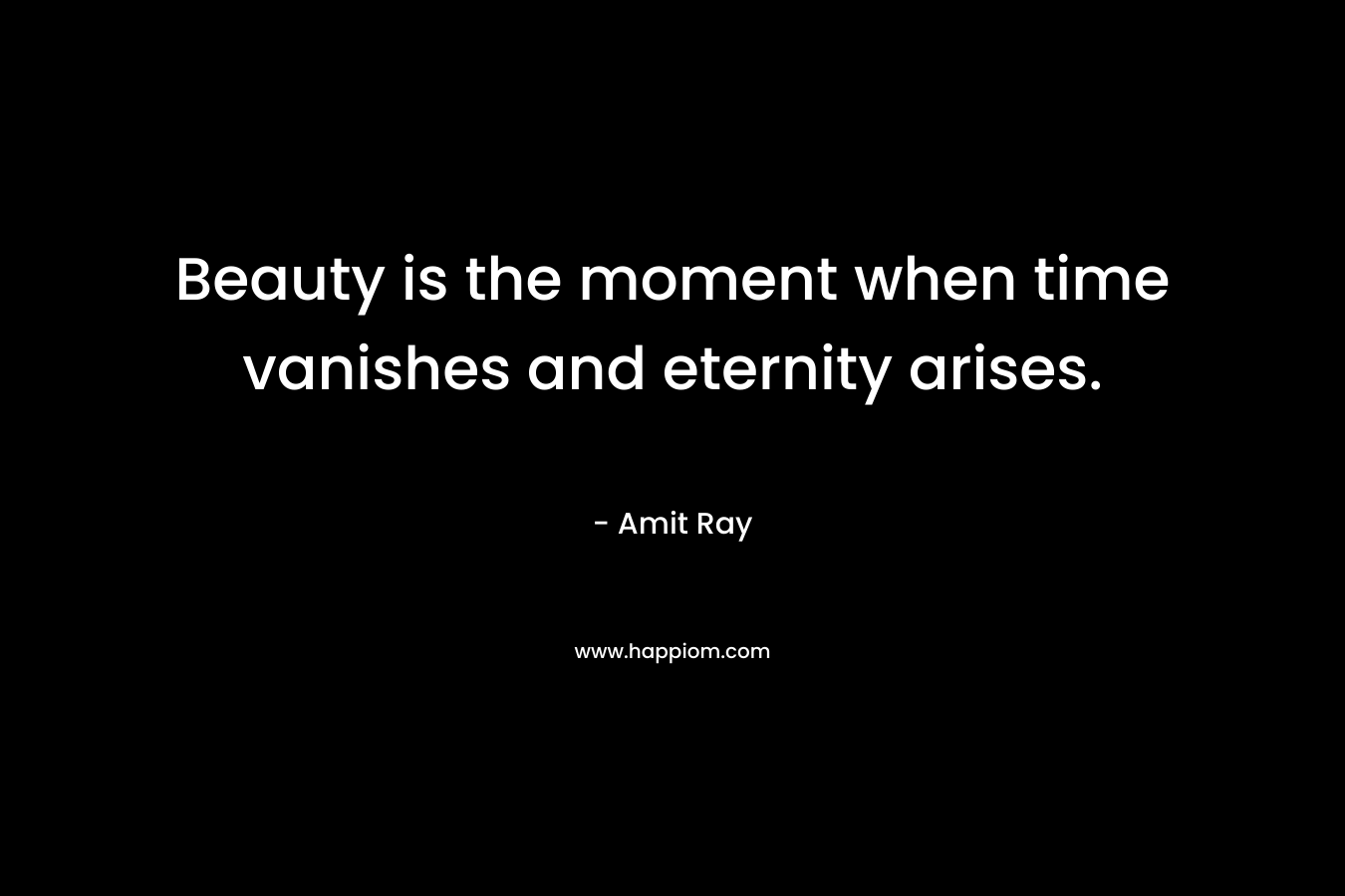 Beauty is the moment when time vanishes and eternity arises.