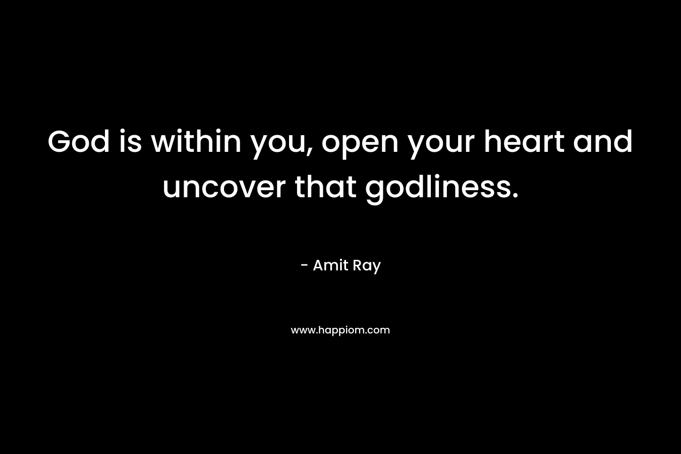 God is within you, open your heart and uncover that godliness. – Amit Ray