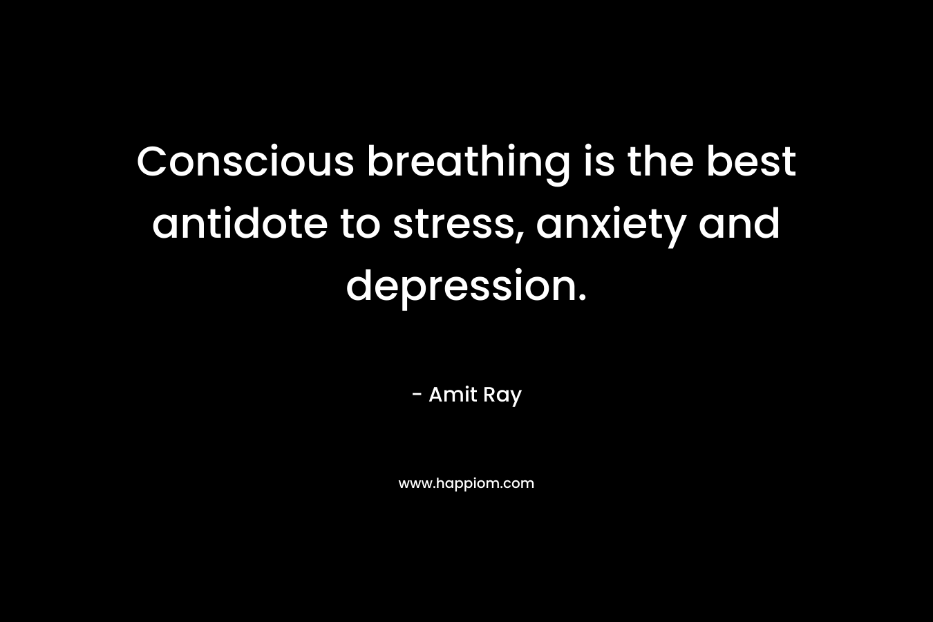 Conscious breathing is the best antidote to stress, anxiety and depression.