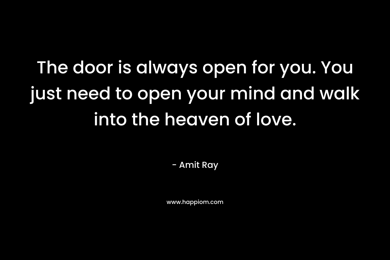 The door is always open for you. You just need to open your mind and walk into the heaven of love.