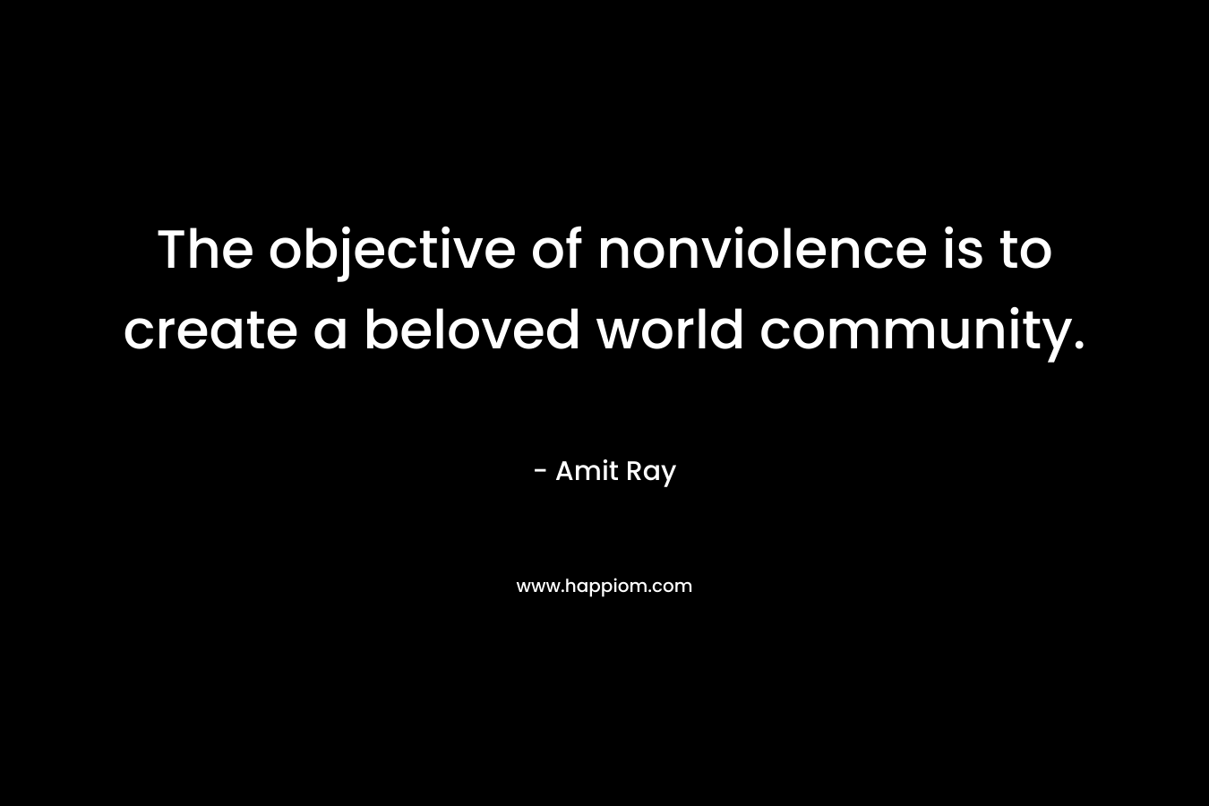 The objective of nonviolence is to create a beloved world community.