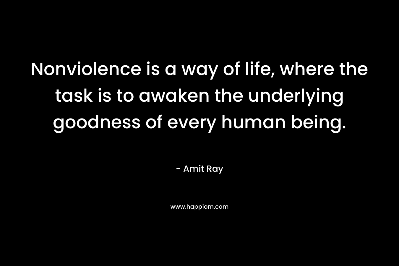 Nonviolence is a way of life, where the task is to awaken the underlying goodness of every human being.