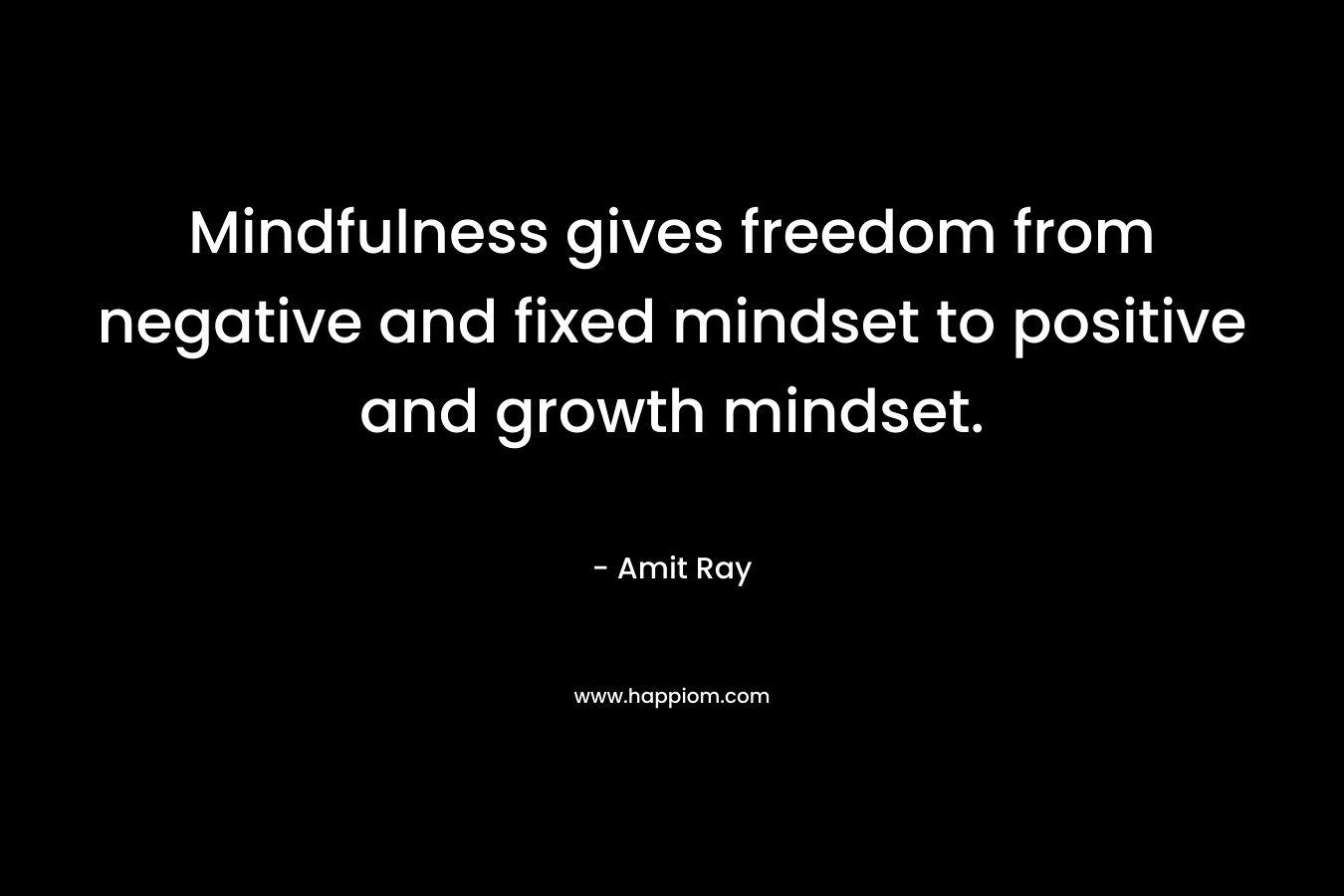 Mindfulness gives freedom from negative and fixed mindset to positive and growth mindset.