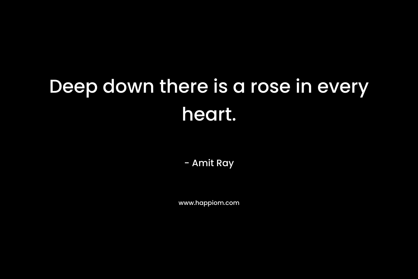 Deep down there is a rose in every heart.