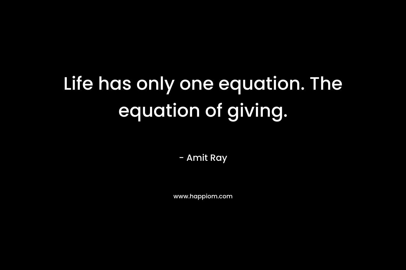 Life has only one equation. The equation of giving.