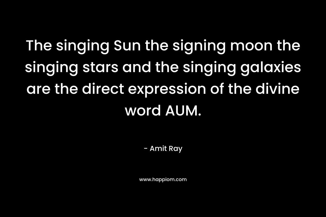 The singing Sun the signing moon the singing stars and the singing galaxies are the direct expression of the divine word AUM.