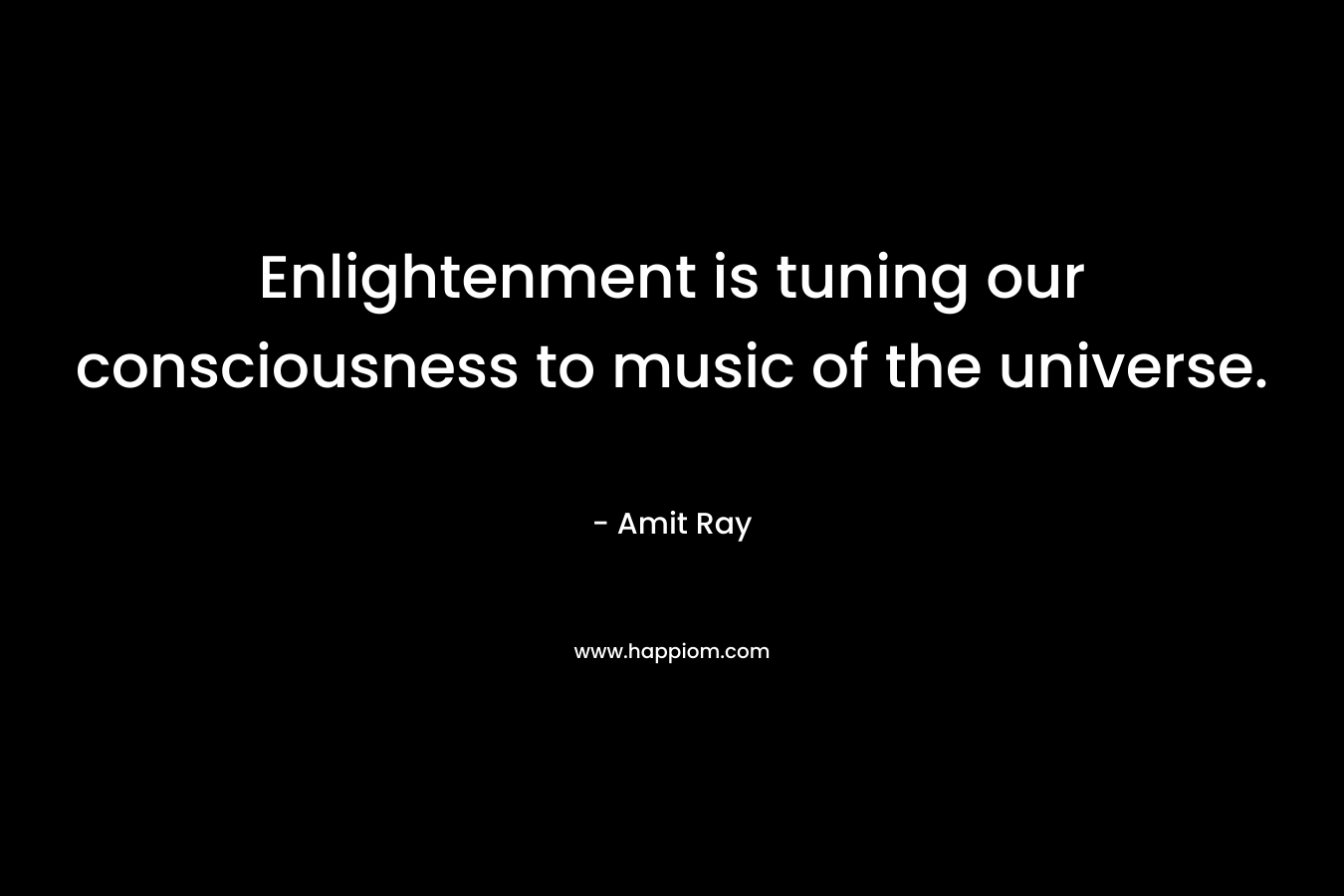 Enlightenment is tuning our consciousness to music of the universe.