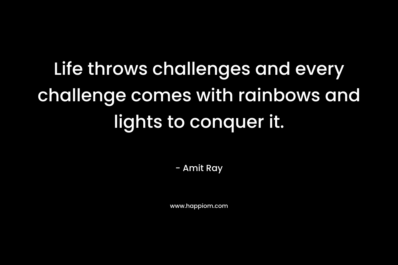 Life throws challenges and every challenge comes with rainbows and lights to conquer it.