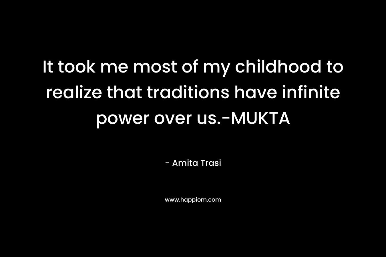 It took me most of my childhood to realize that traditions have infinite power over us.-MUKTA – Amita Trasi