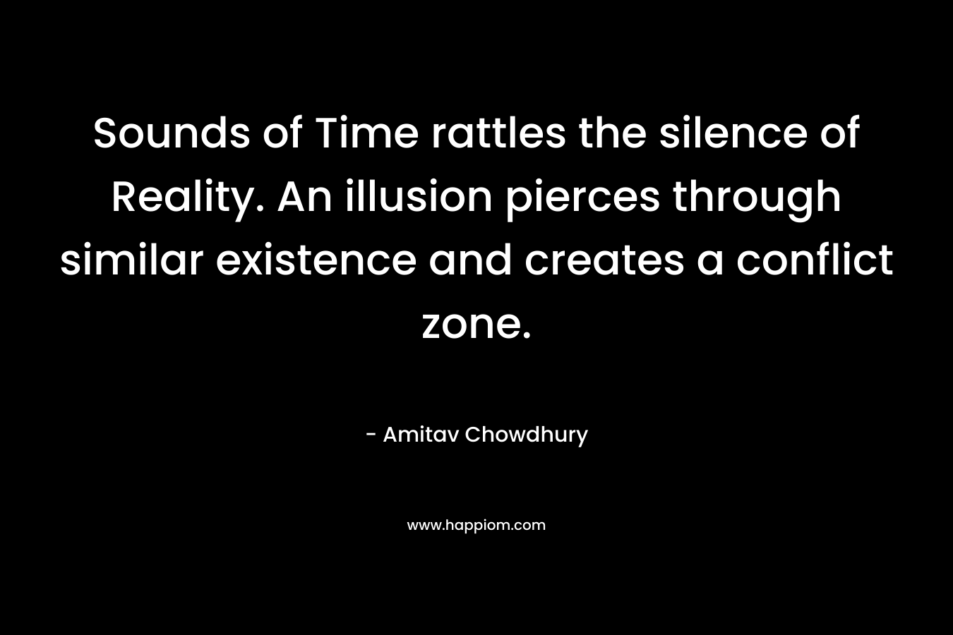 Sounds of Time rattles the silence of Reality. An illusion pierces through similar existence and creates a conflict zone. – Amitav Chowdhury
