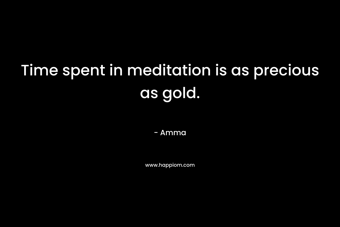 Time spent in meditation is as precious as gold.