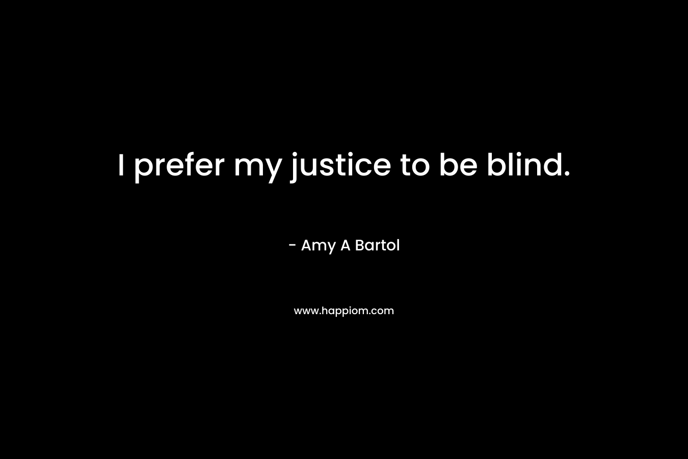 I prefer my justice to be blind. – Amy A Bartol