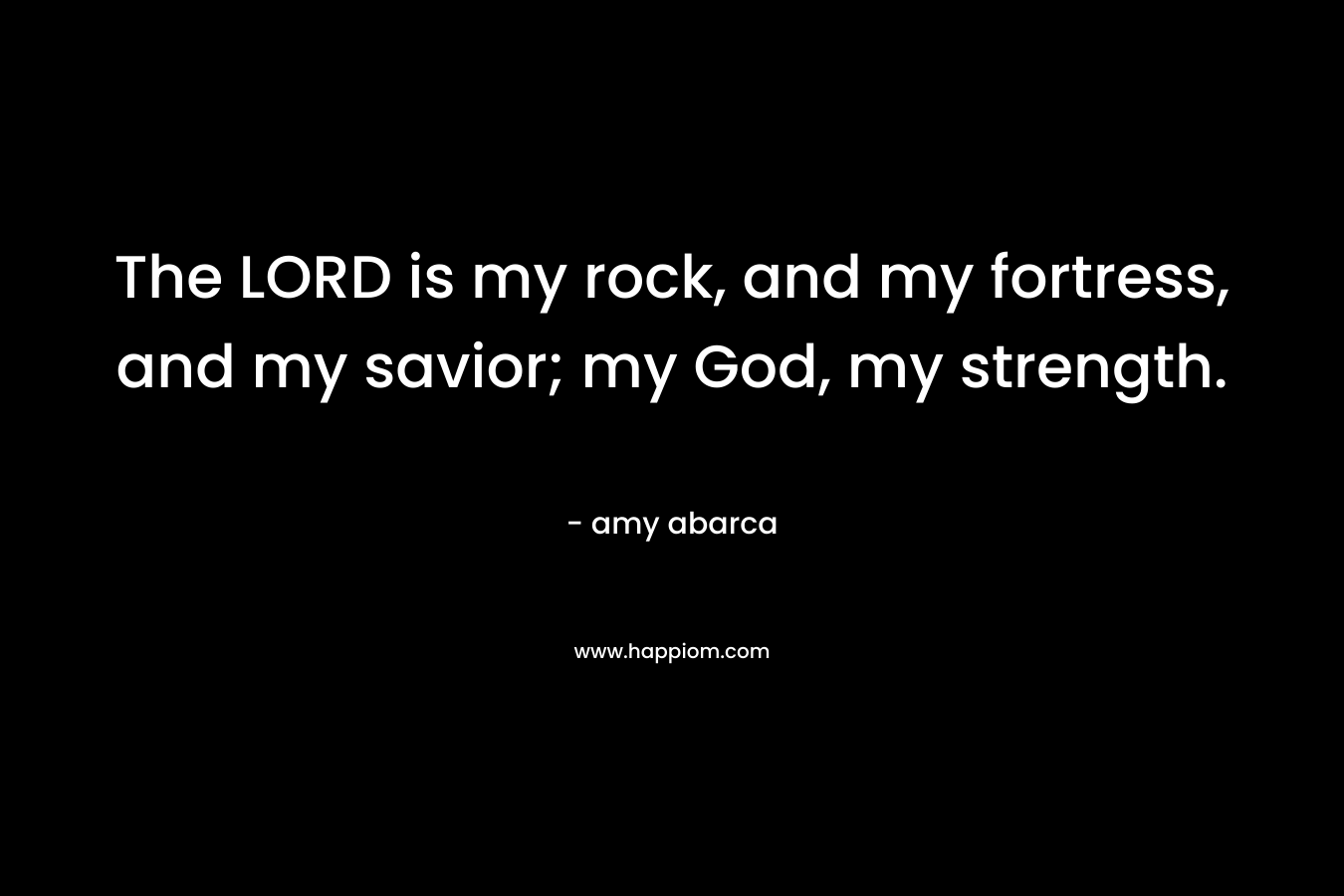 The LORD is my rock, and my fortress, and my savior; my God, my strength.