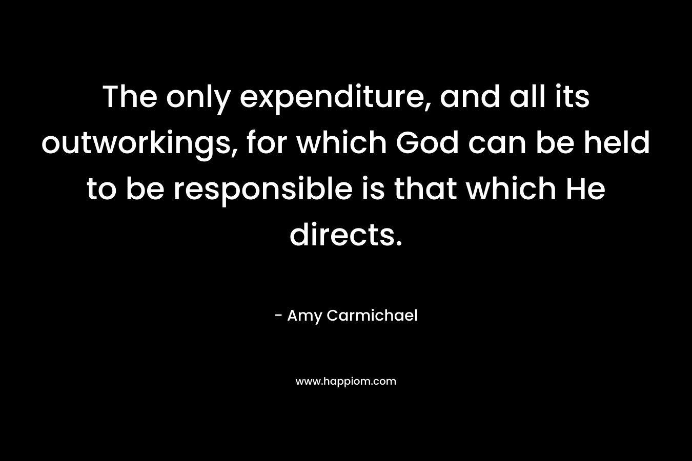 The only expenditure, and all its outworkings, for which God can be held to be responsible is that which He directs. – Amy Carmichael