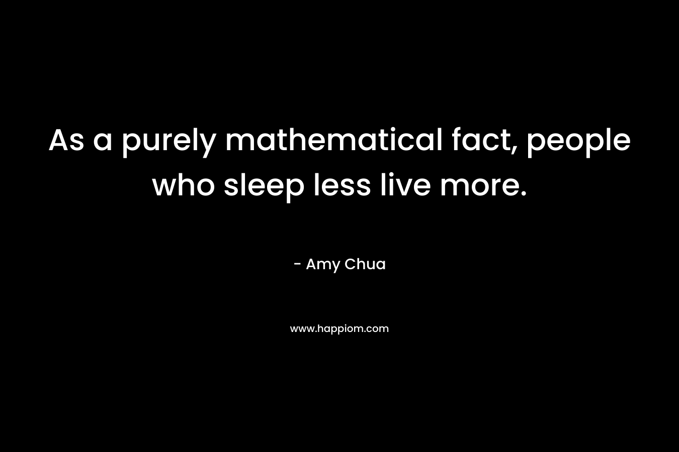As a purely mathematical fact, people who sleep less live more.