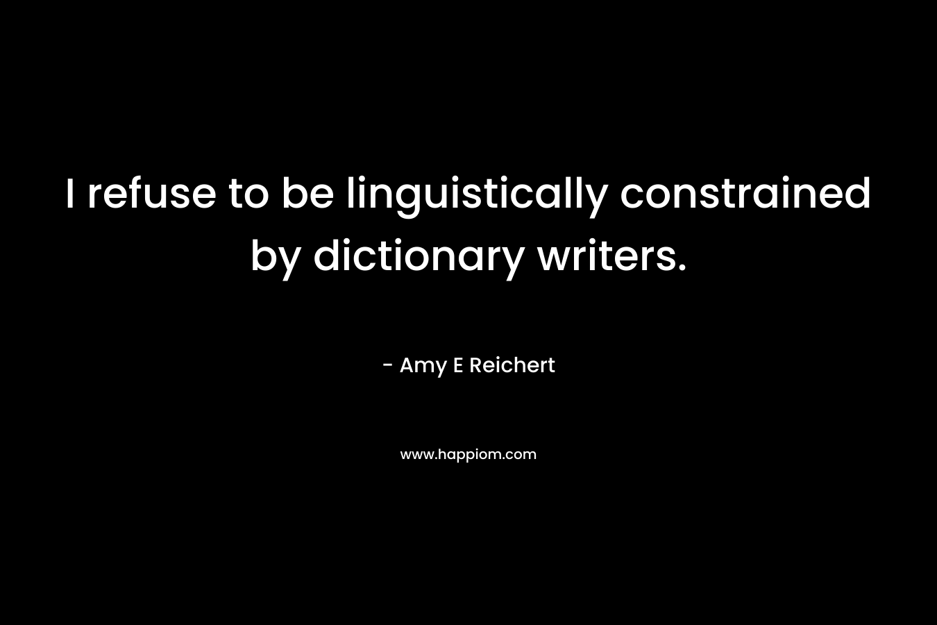 I refuse to be linguistically constrained by dictionary writers.