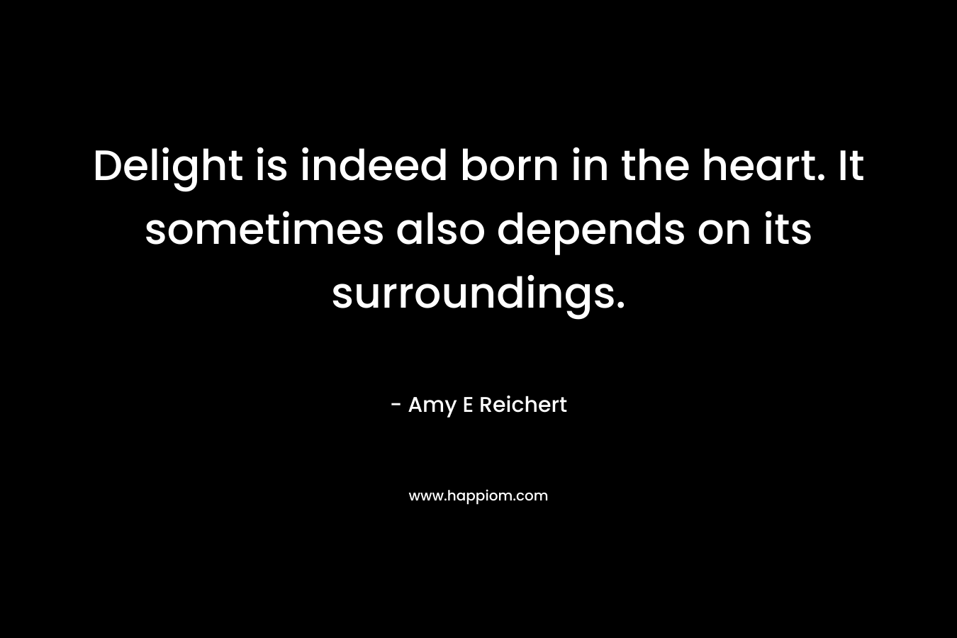 Delight is indeed born in the heart. It sometimes also depends on its surroundings.