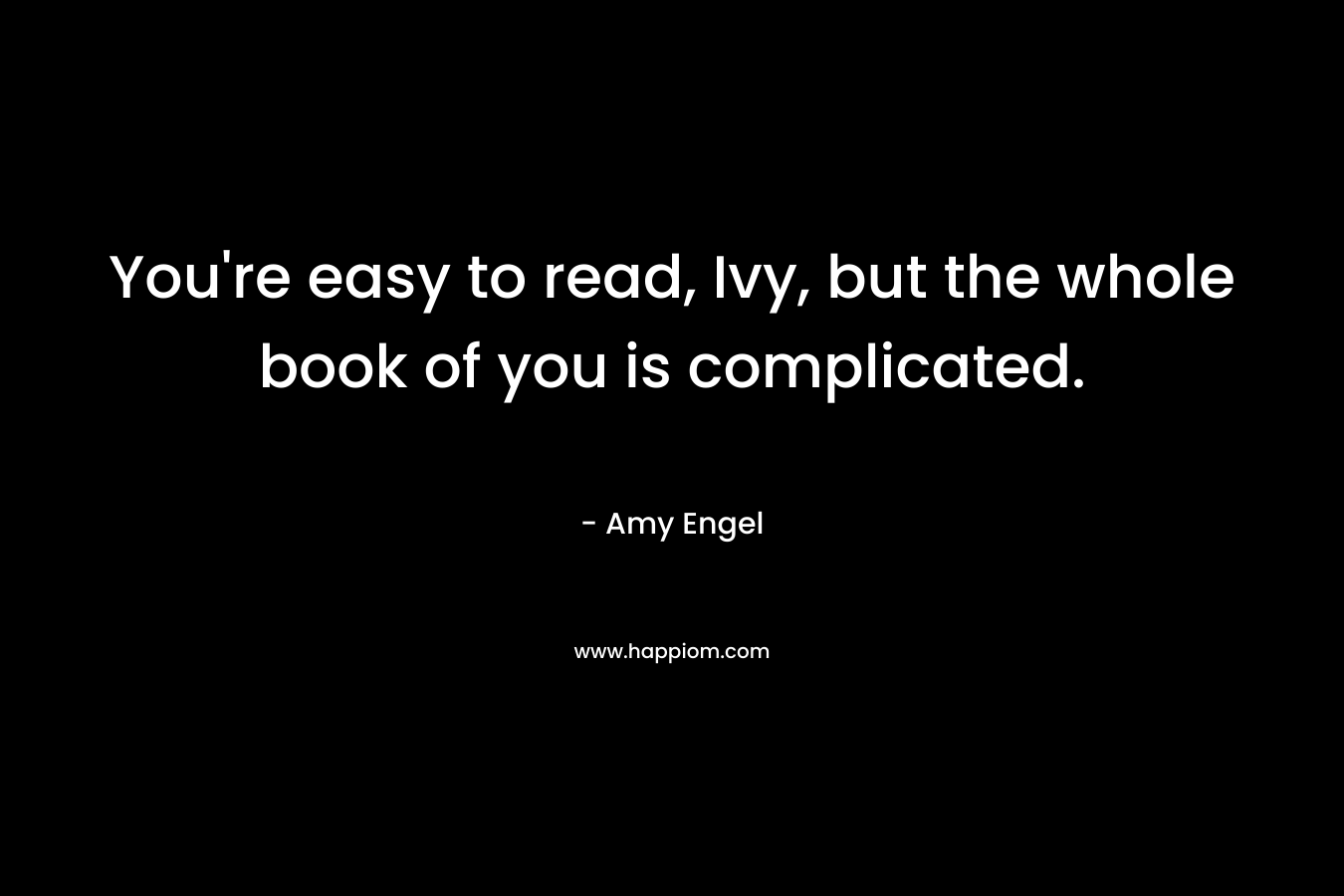 You’re easy to read, Ivy, but the whole book of you is complicated. – Amy Engel