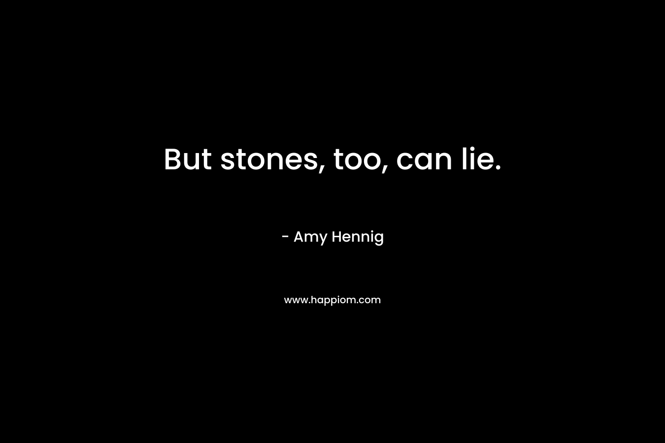 But stones, too, can lie. – Amy Hennig