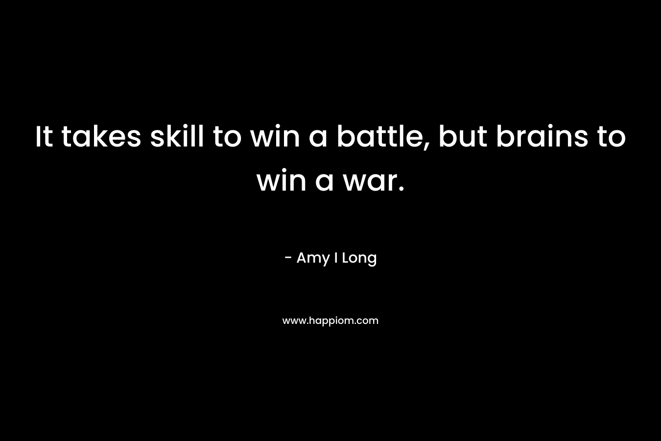 It takes skill to win a battle, but brains to win a war.