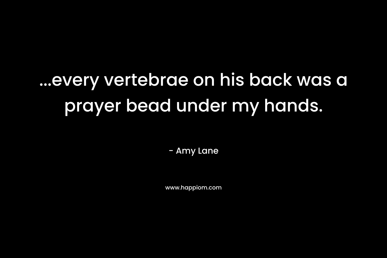 …every vertebrae on his back was a prayer bead under my hands. – Amy Lane