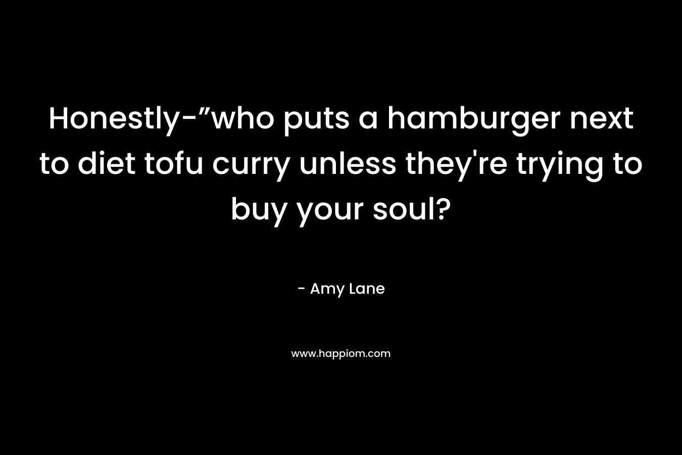 Honestly-”who puts a hamburger next to diet tofu curry unless they’re trying to buy your soul? – Amy Lane