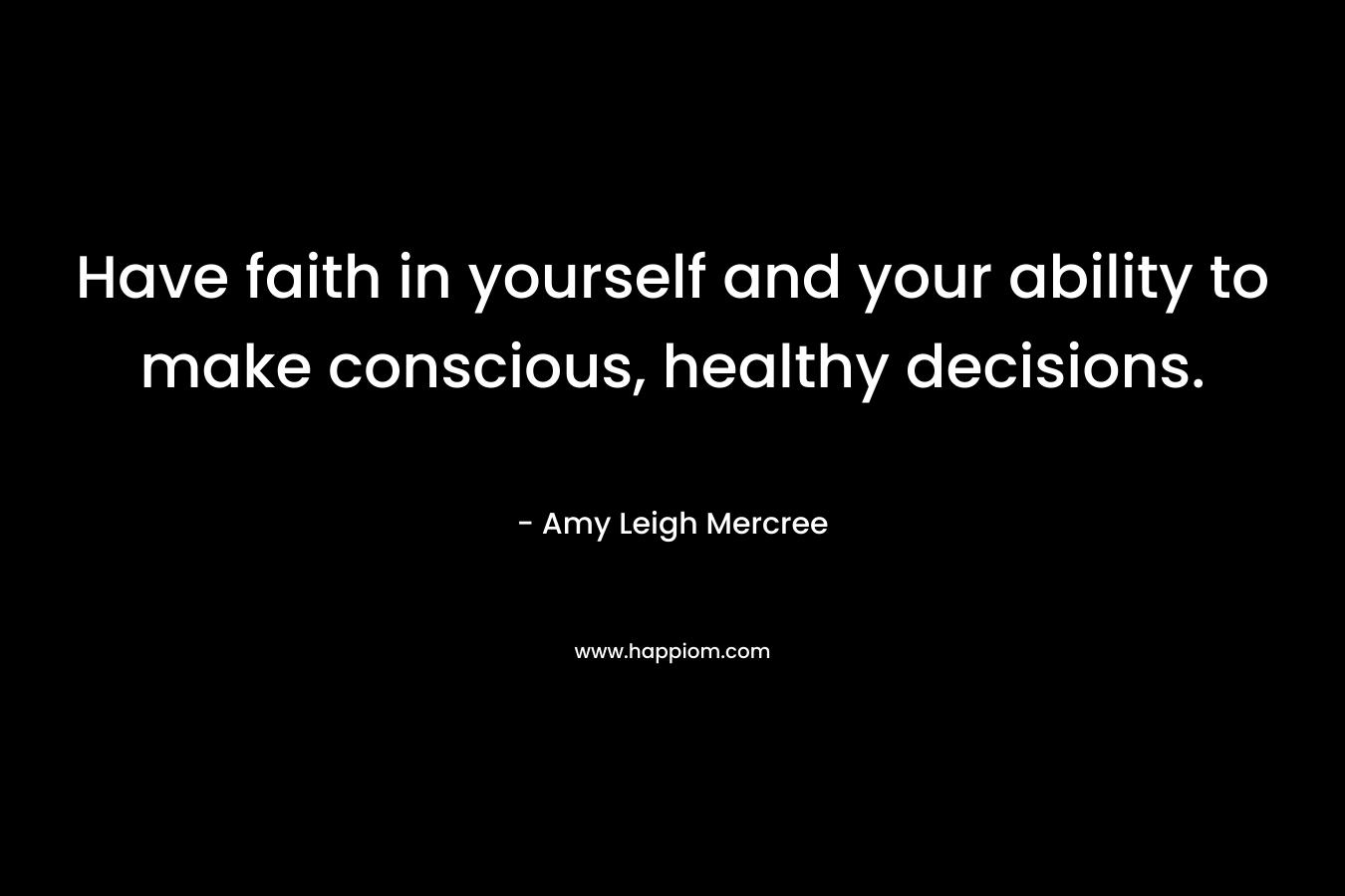 Have faith in yourself and your ability to make conscious, healthy decisions.