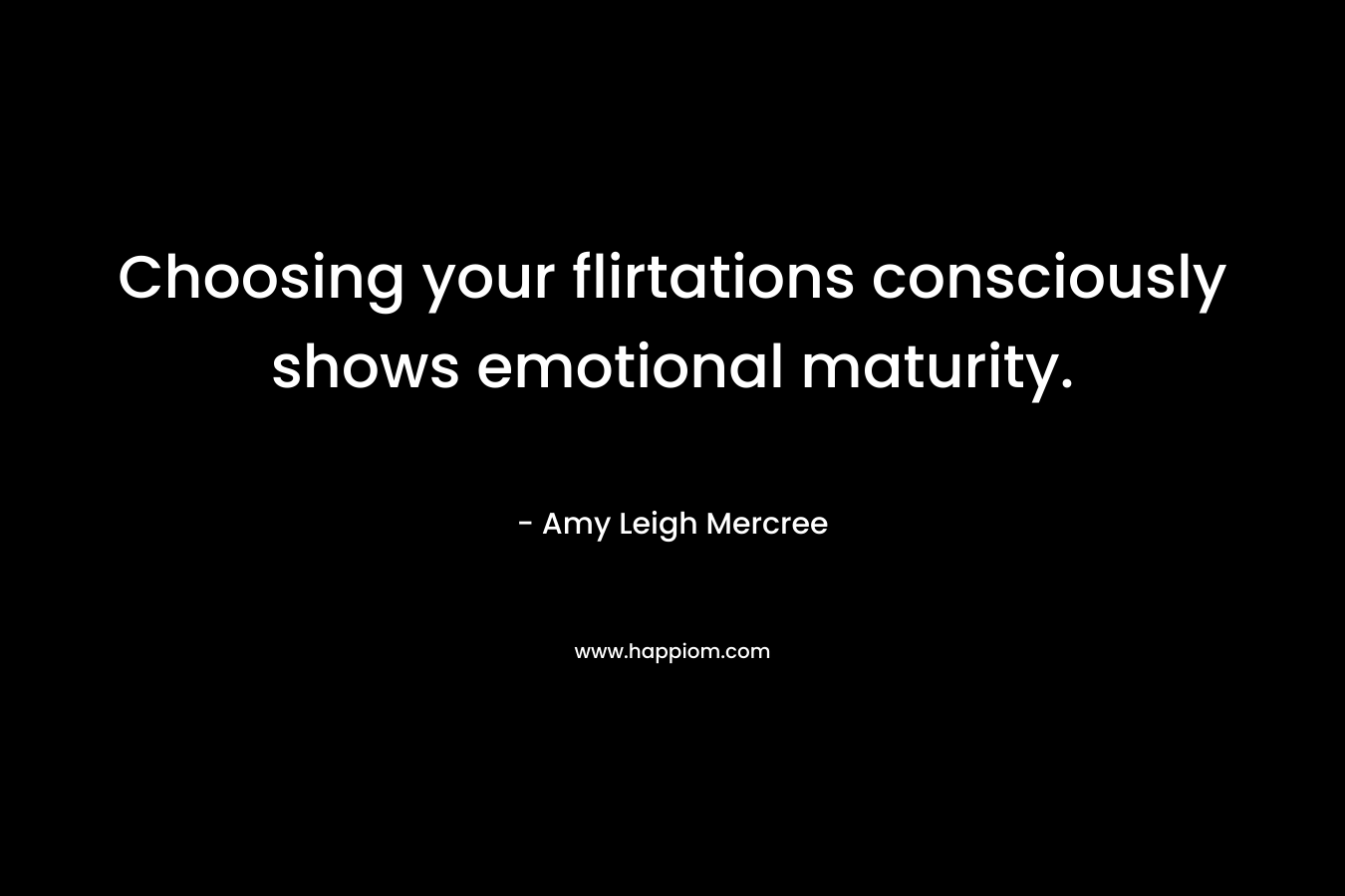 Choosing your flirtations consciously shows emotional maturity.