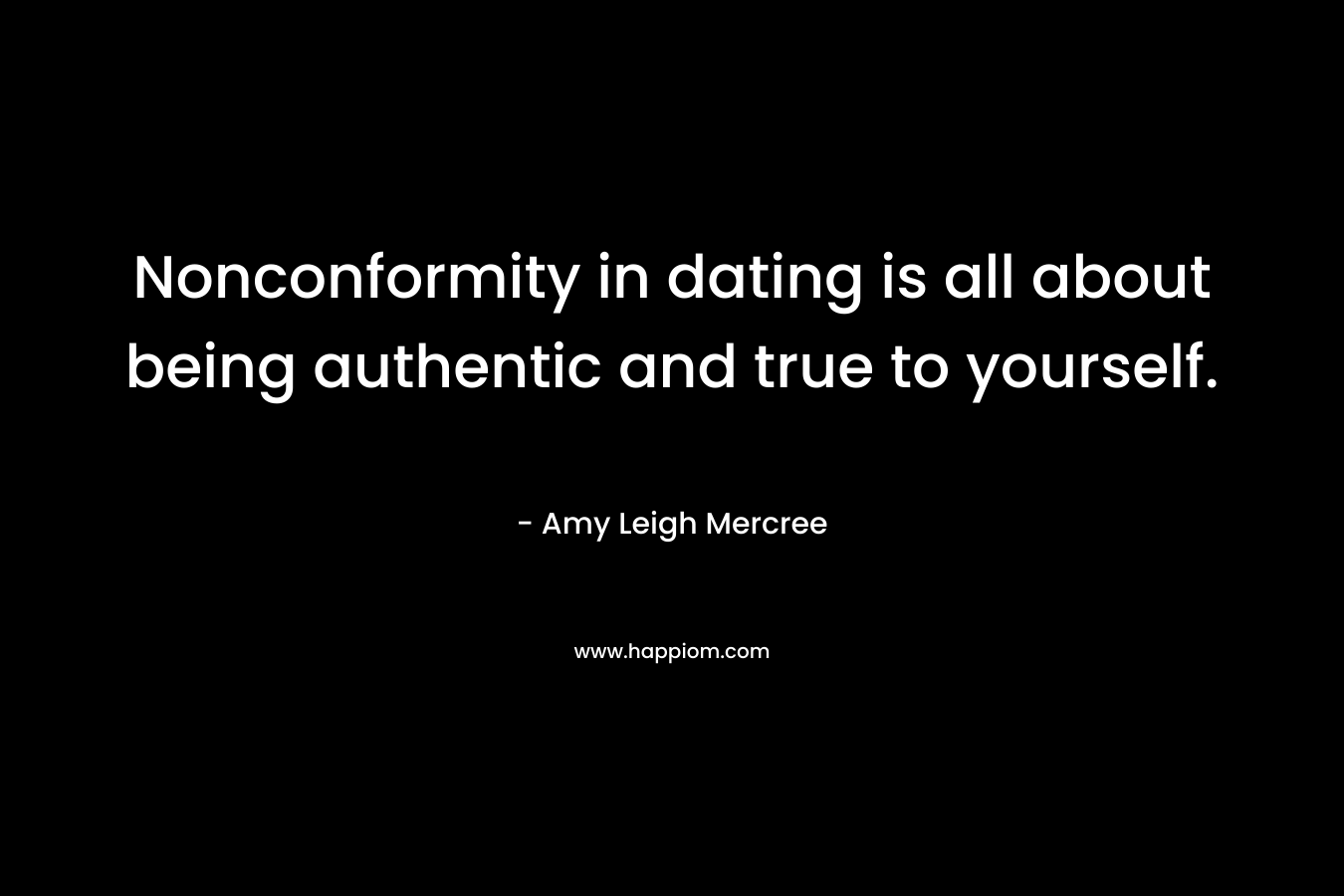 Nonconformity in dating is all about being authentic and true to yourself. – Amy Leigh Mercree