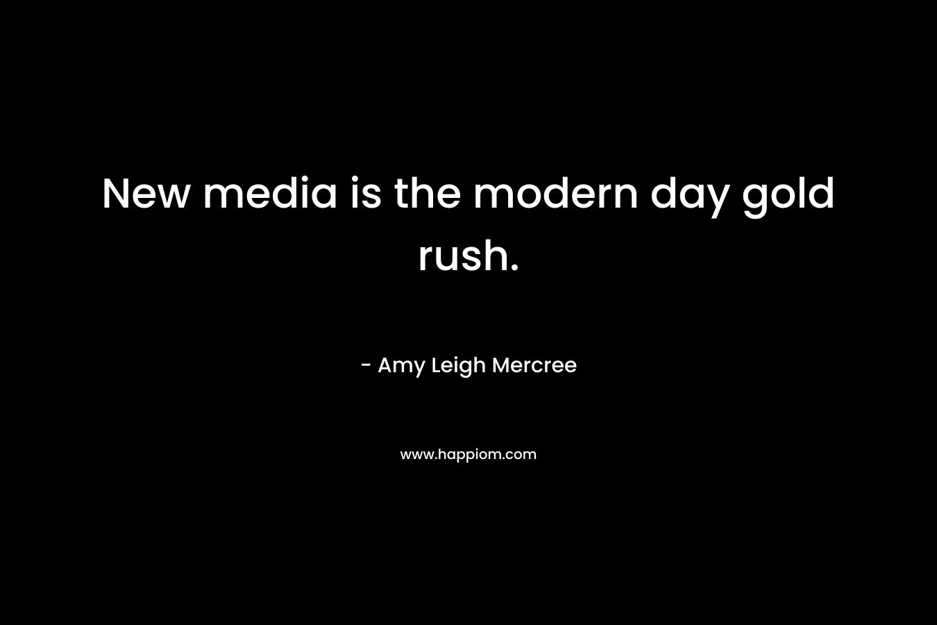 New media is the modern day gold rush. – Amy Leigh Mercree