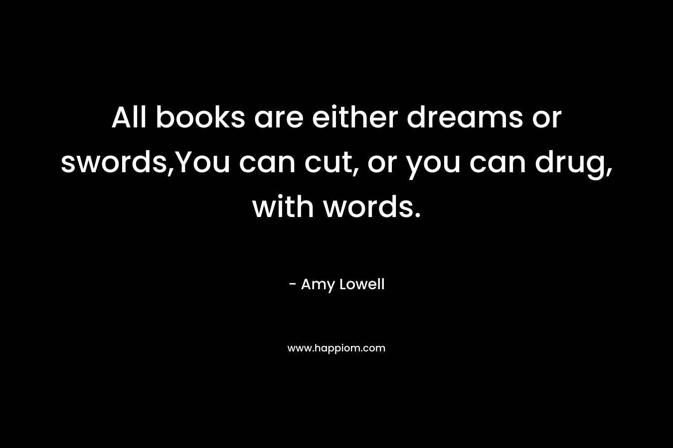 All books are either dreams or swords,You can cut, or you can drug, with words.