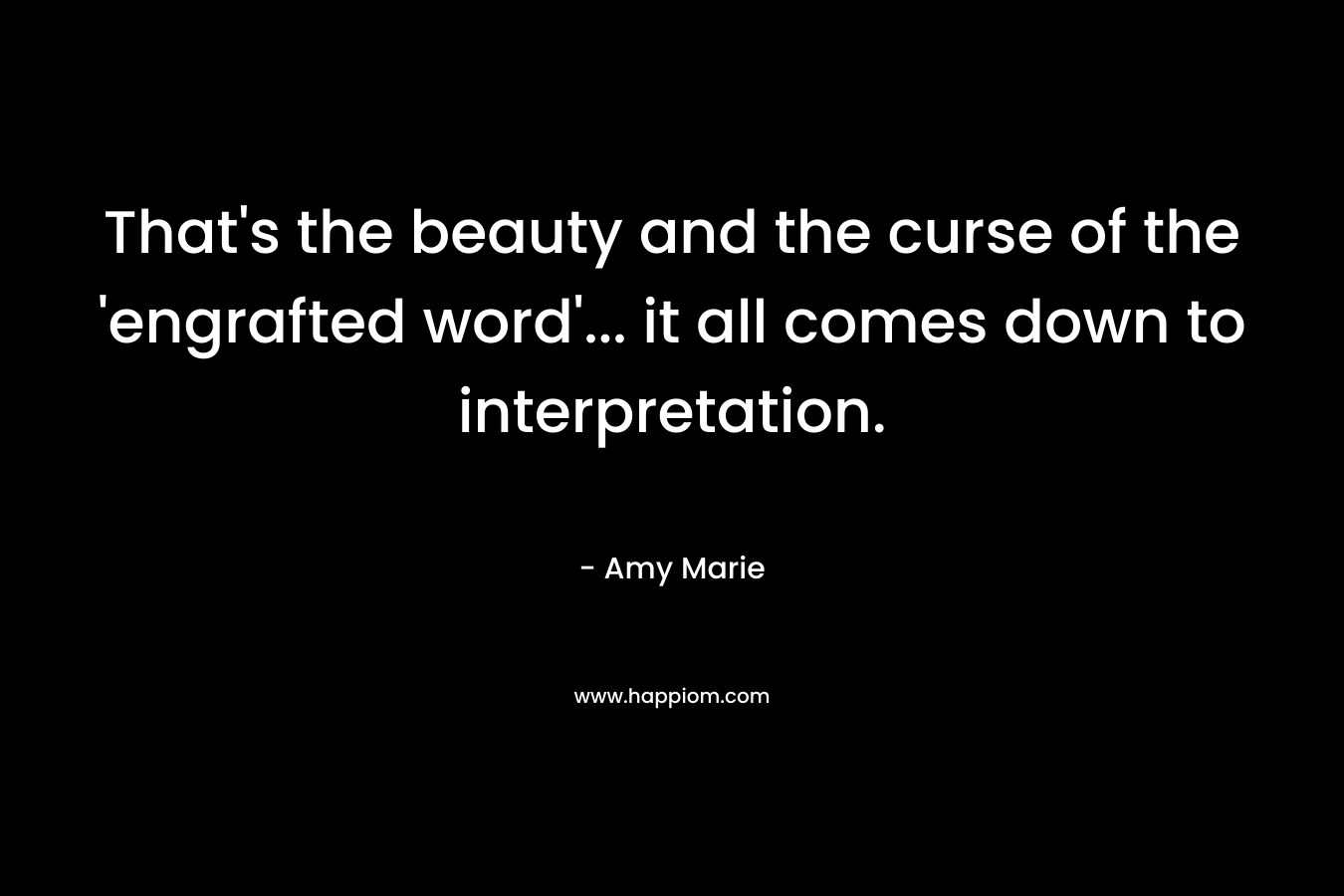 That’s the beauty and the curse of the ‘engrafted word’… it all comes down to interpretation. – Amy   Marie