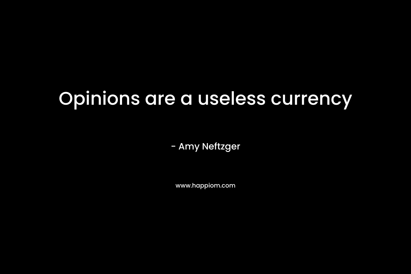Opinions are a useless currency