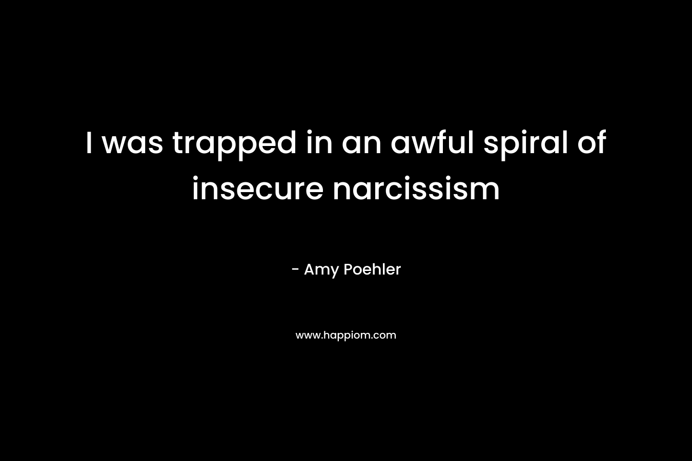 I was trapped in an awful spiral of insecure narcissism – Amy Poehler