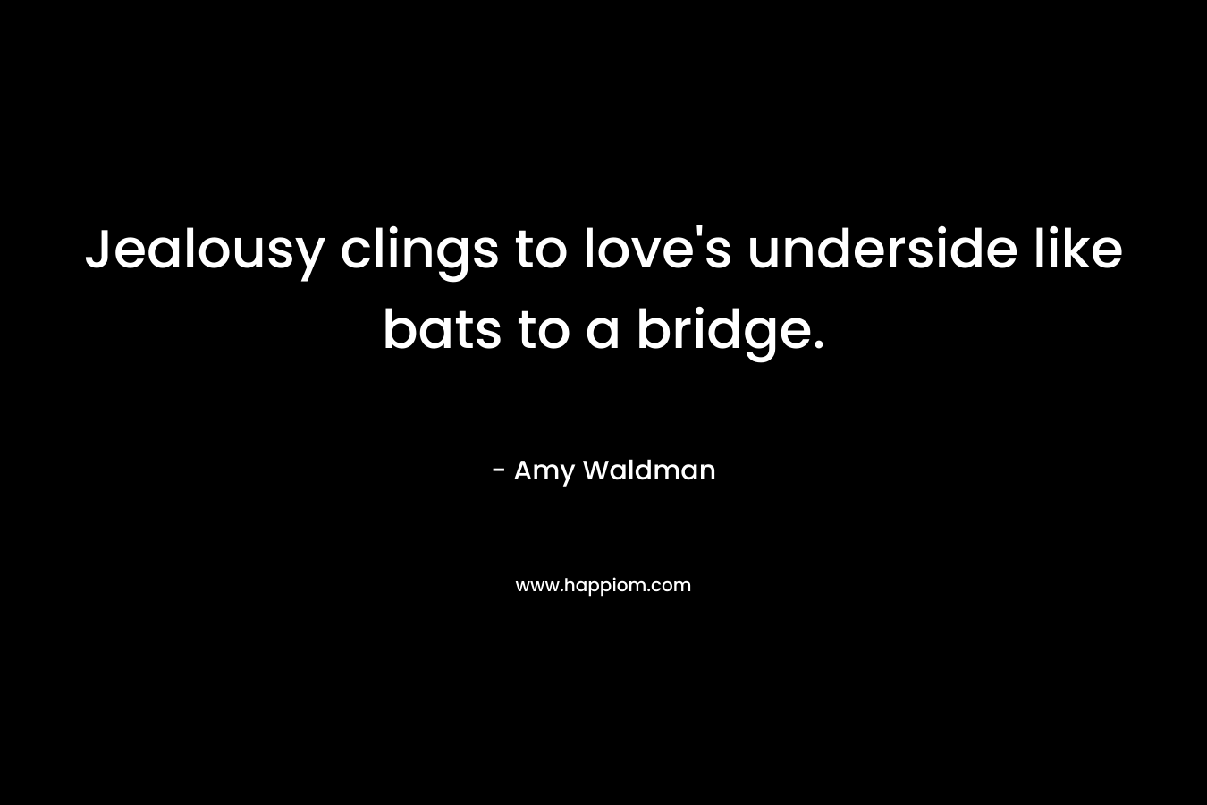 Jealousy clings to love's underside like bats to a bridge.