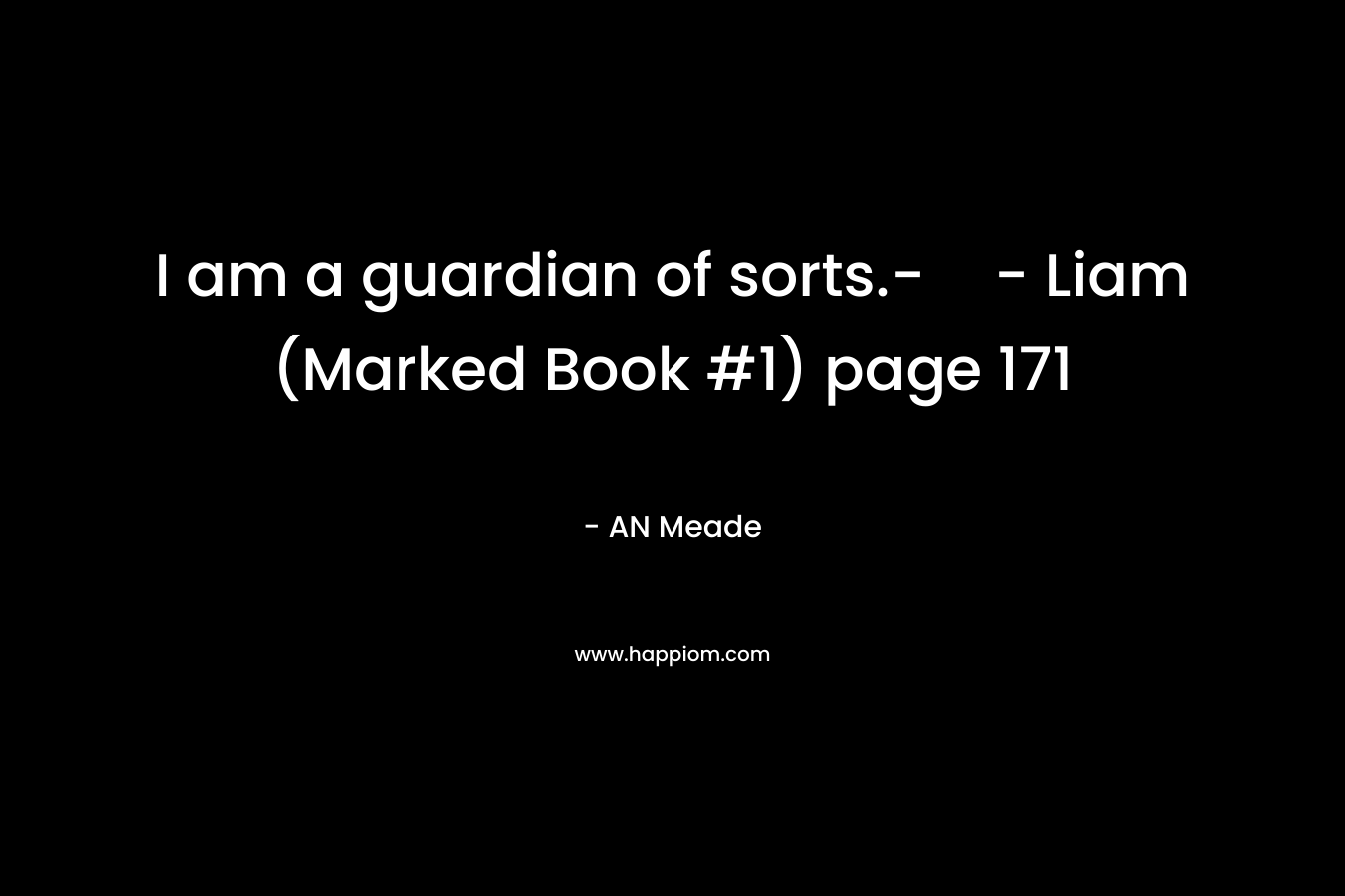 I am a guardian of sorts.-- Liam (Marked Book #1) page 171 – AN Meade