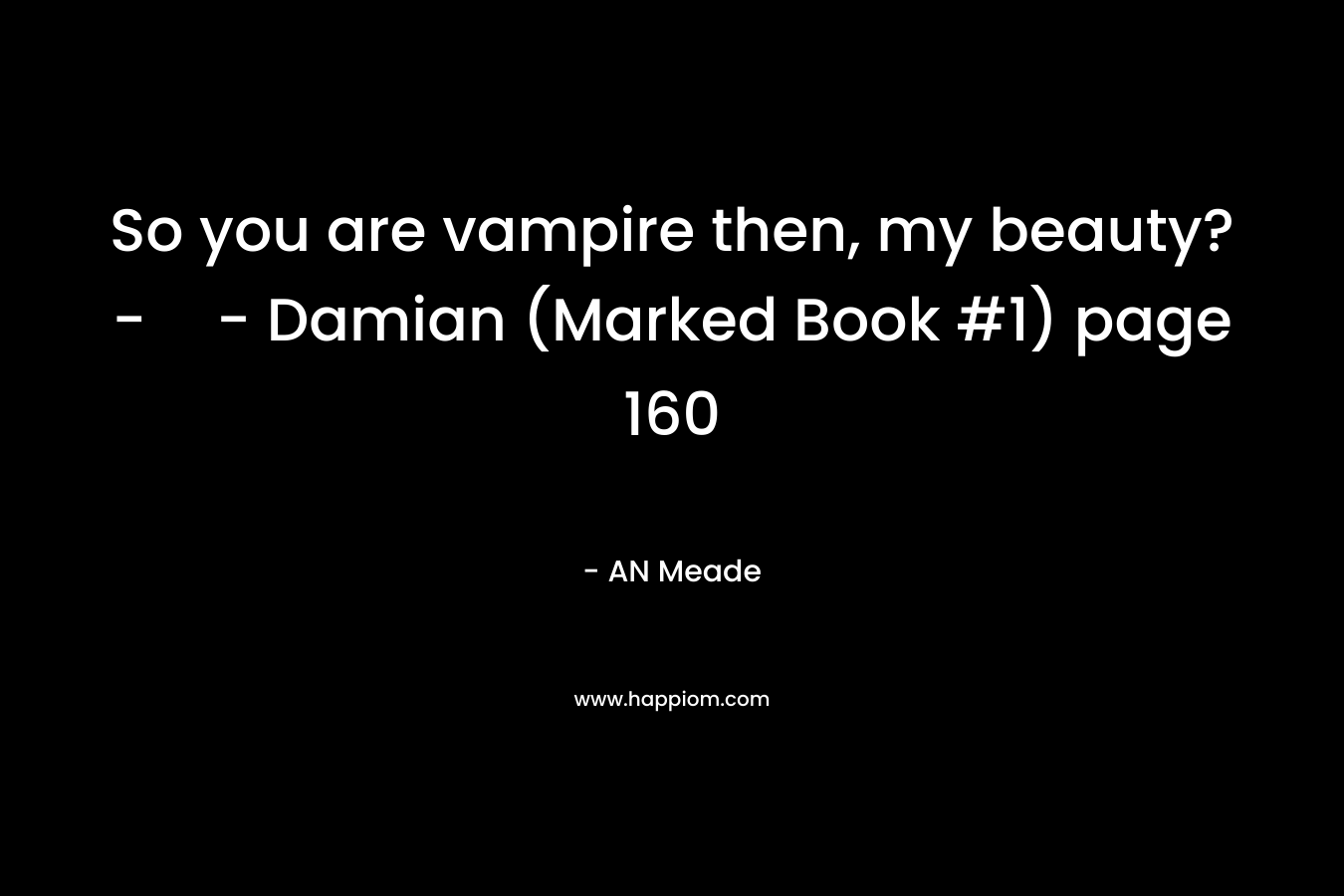 So you are vampire then, my beauty?-- Damian (Marked Book #1) page 160 – AN Meade