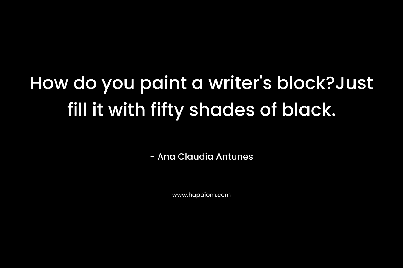 How do you paint a writer's block?Just fill it with fifty shades of black.