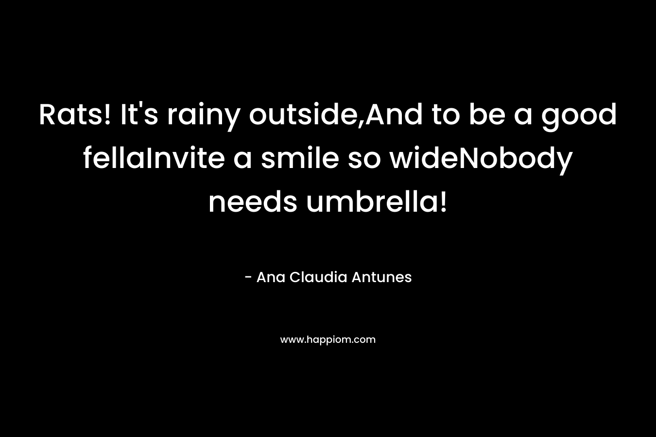 Rats! It’s rainy outside,And to be a good fellaInvite a smile so wideNobody needs umbrella! – Ana Claudia Antunes