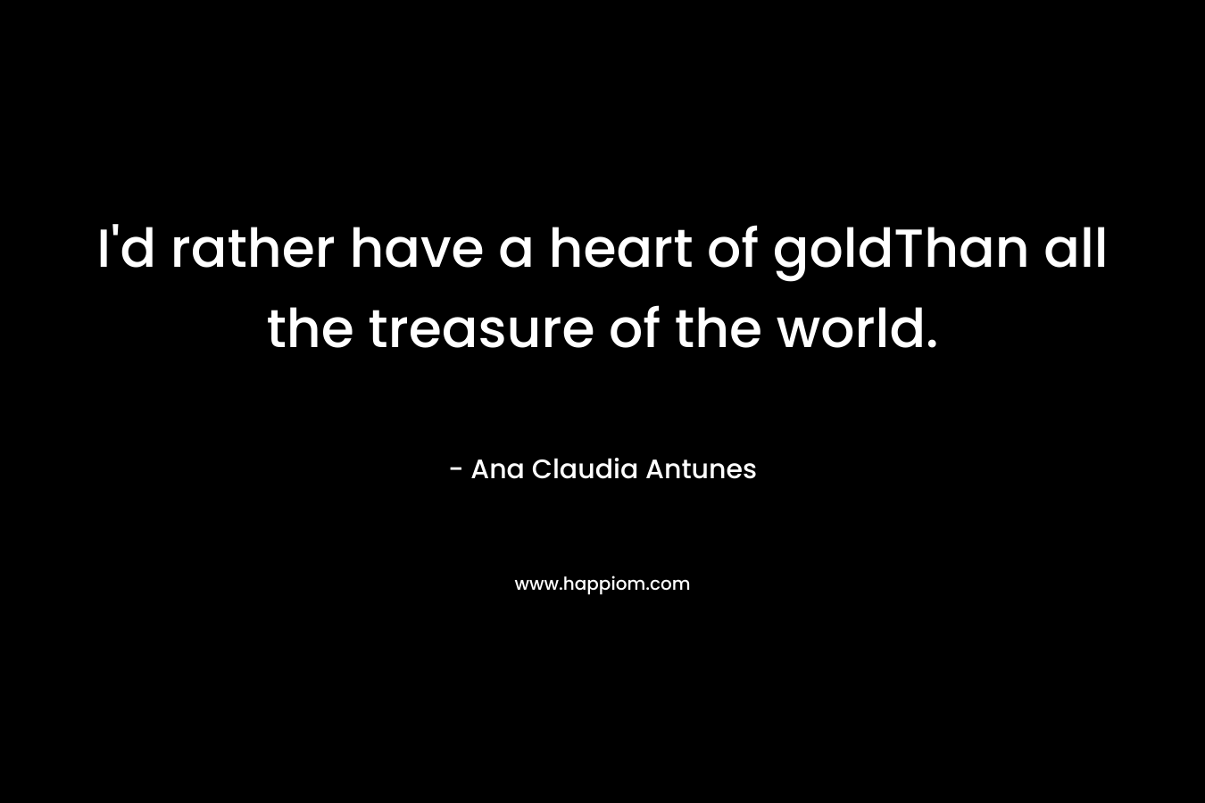 I'd rather have a heart of goldThan all the treasure of the world.