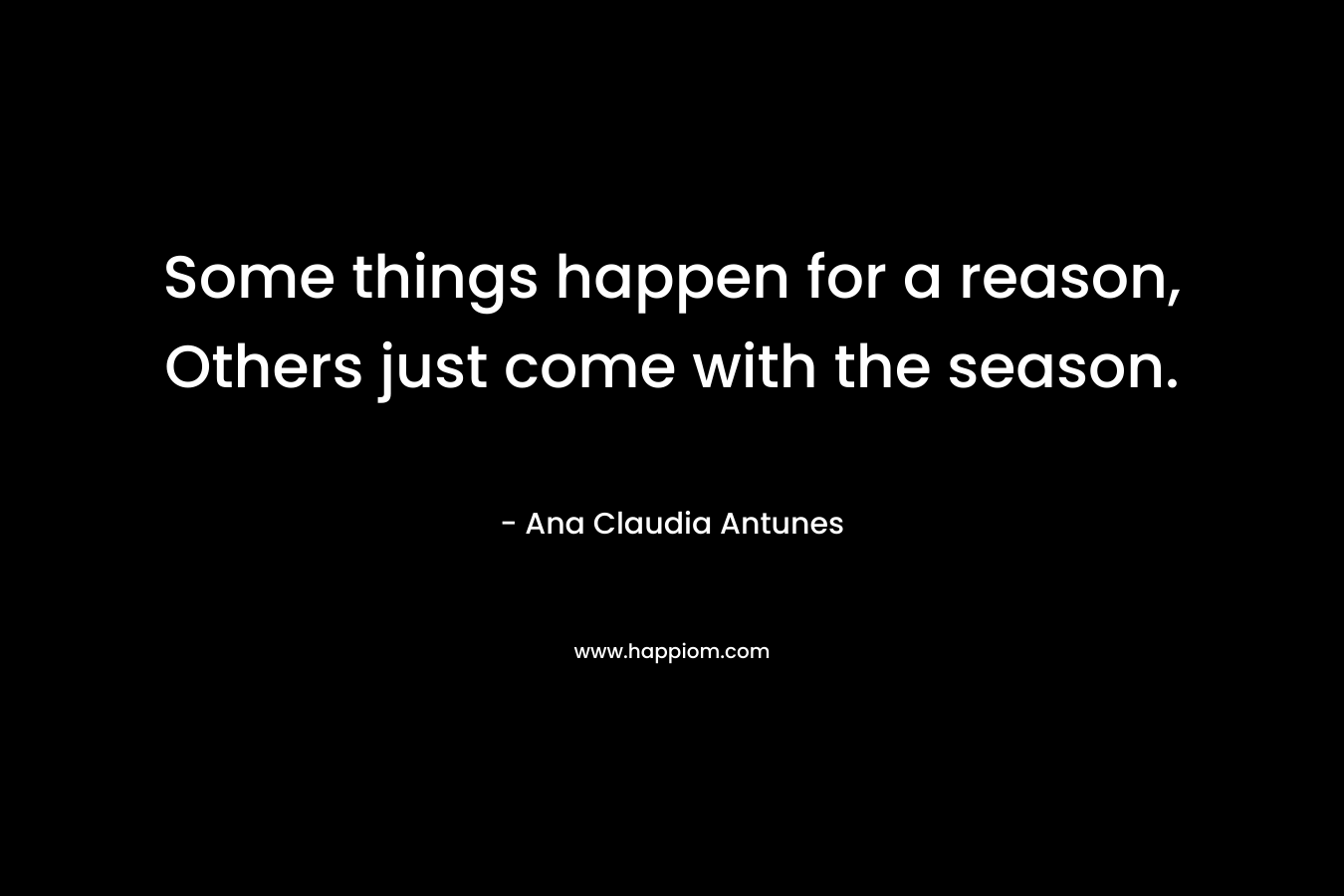 Some things happen for a reason, Others just come with the season.