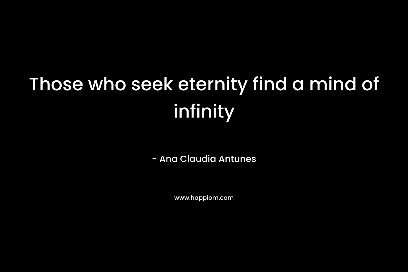 Those who seek eternity find a mind of infinity