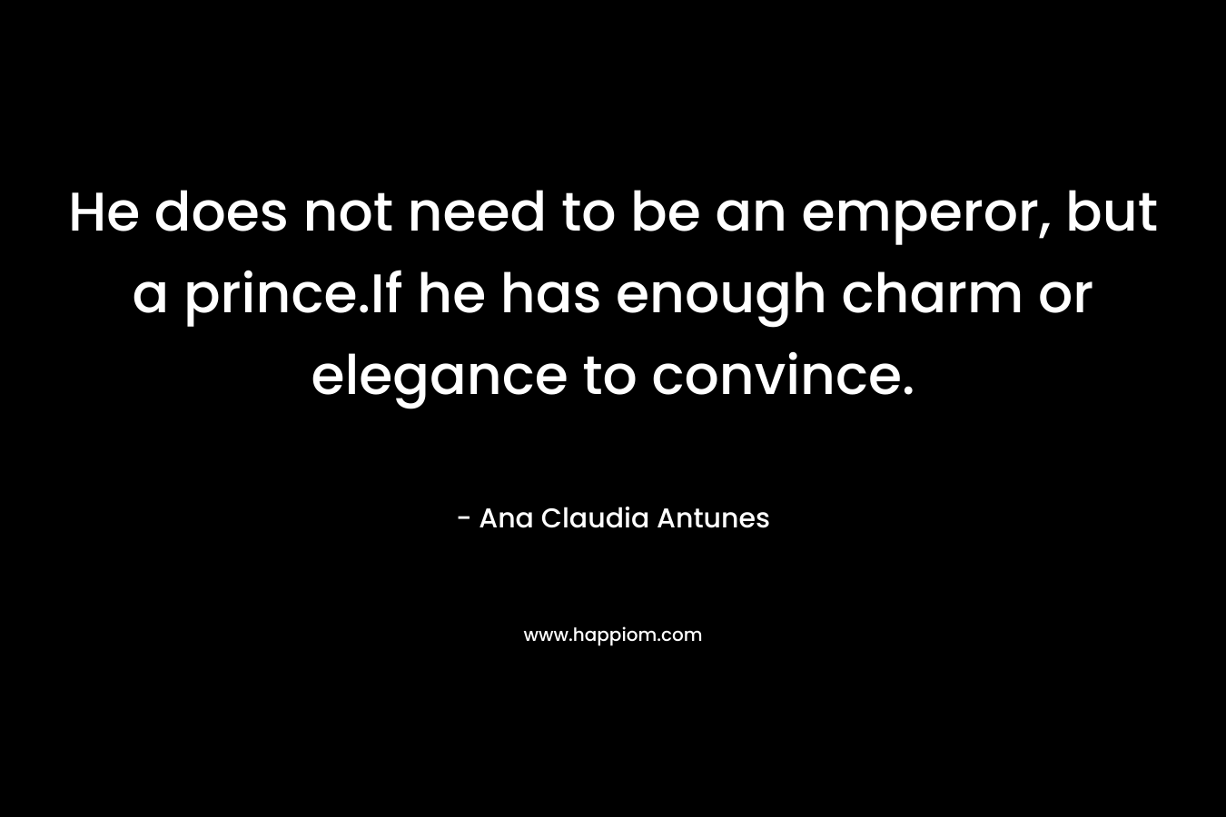 He does not need to be an emperor, but a prince.If he has enough charm or elegance to convince.
