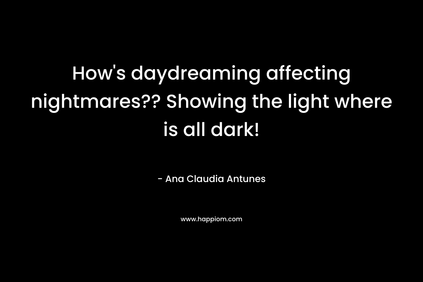 How’s daydreaming affecting nightmares?? Showing the light where is all dark! – Ana Claudia Antunes